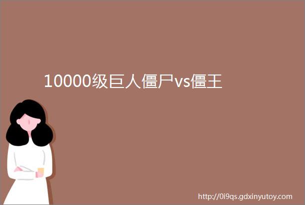 10000级巨人僵尸vs僵王