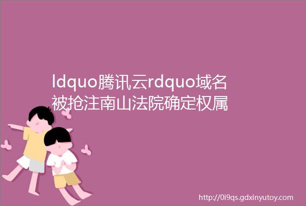 ldquo腾讯云rdquo域名被抢注南山法院确定权属