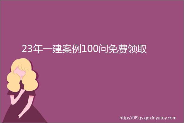 23年一建案例100问免费领取