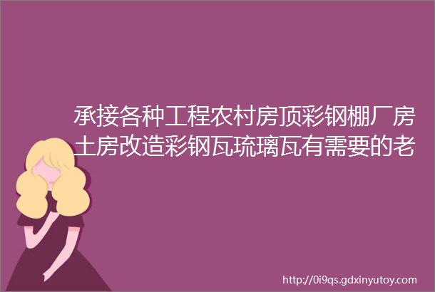 承接各种工程农村房顶彩钢棚厂房土房改造彩钢瓦琉璃瓦有需要的老板电话联系电话18228749606