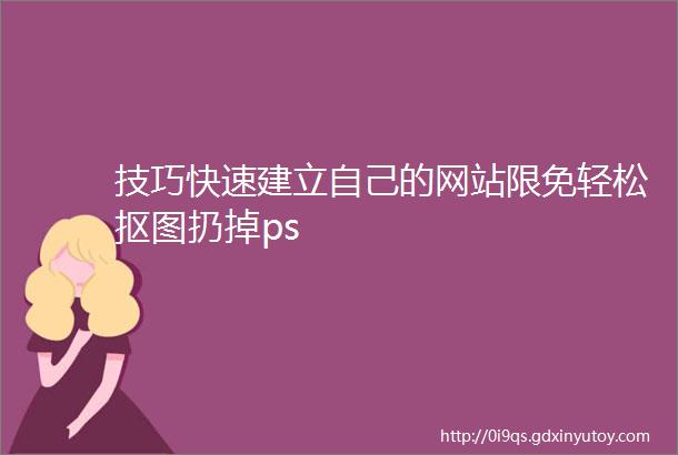 技巧快速建立自己的网站限免轻松抠图扔掉ps