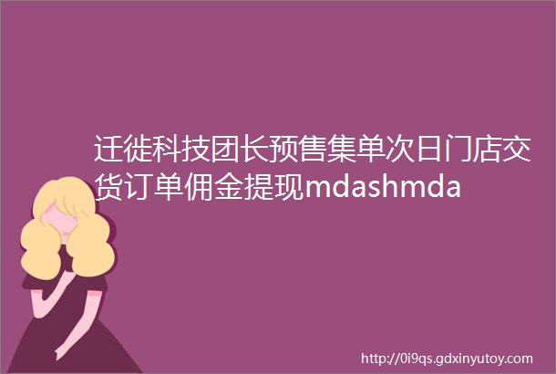 迁徙科技团长预售集单次日门店交货订单佣金提现mdashmdash迁徙团购小程序功能简介