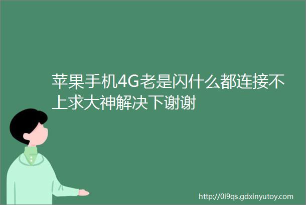 苹果手机4G老是闪什么都连接不上求大神解决下谢谢