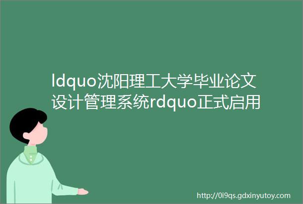 ldquo沈阳理工大学毕业论文设计管理系统rdquo正式启用