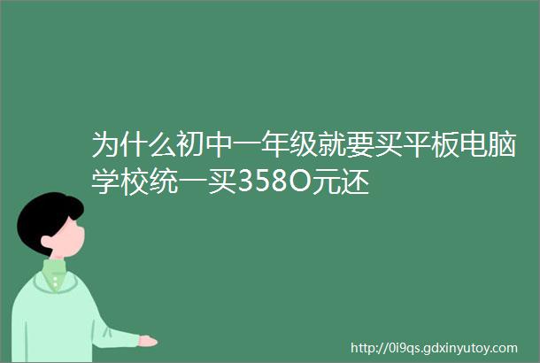 为什么初中一年级就要买平板电脑学校统一买358O元还