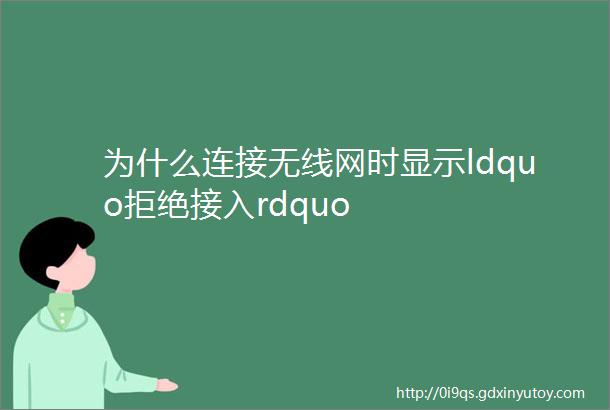 为什么连接无线网时显示ldquo拒绝接入rdquo