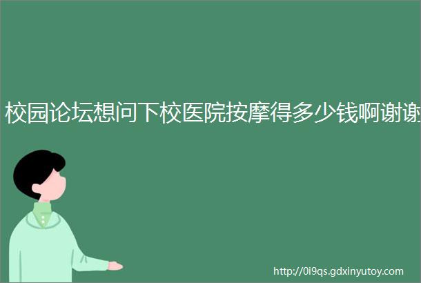 校园论坛想问下校医院按摩得多少钱啊谢谢