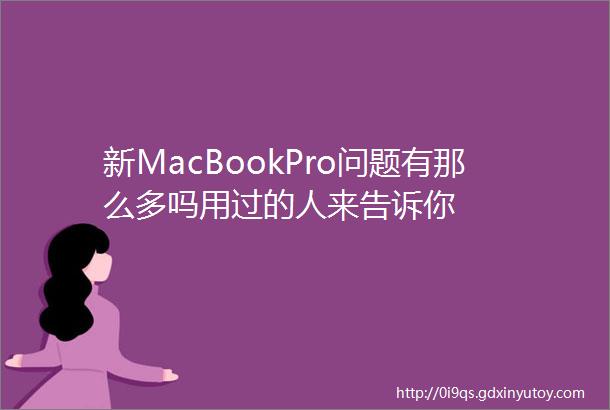 新MacBookPro问题有那么多吗用过的人来告诉你