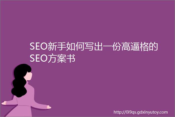 SEO新手如何写出一份高逼格的SEO方案书