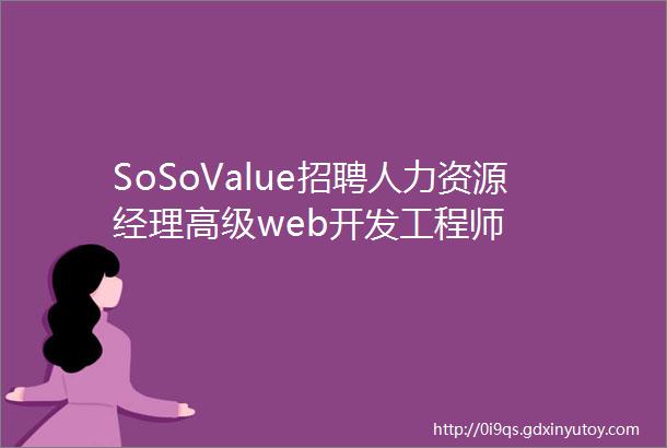SoSoValue招聘人力资源经理高级web开发工程师