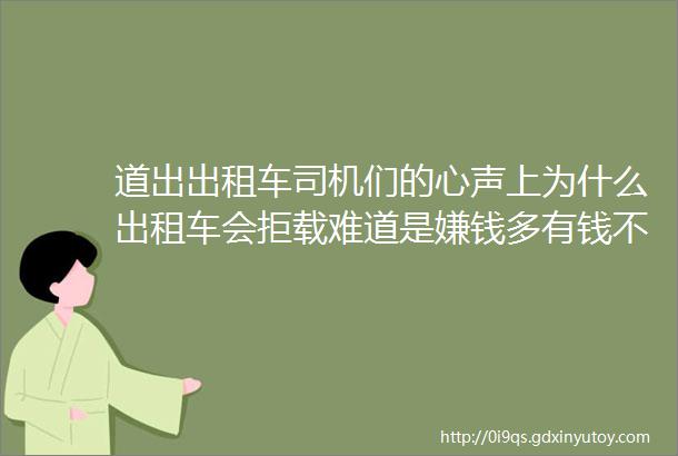 道出出租车司机们的心声上为什么出租车会拒载难道是嫌钱多有钱不赚吗