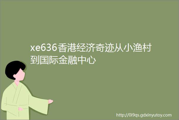 xe636香港经济奇迹从小渔村到国际金融中心