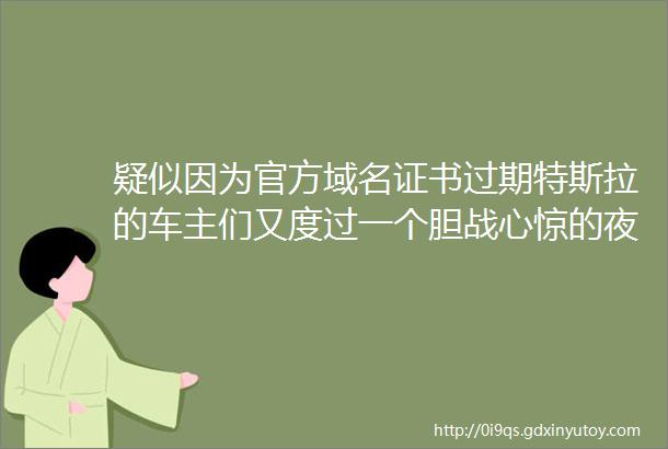 疑似因为官方域名证书过期特斯拉的车主们又度过一个胆战心惊的夜晚