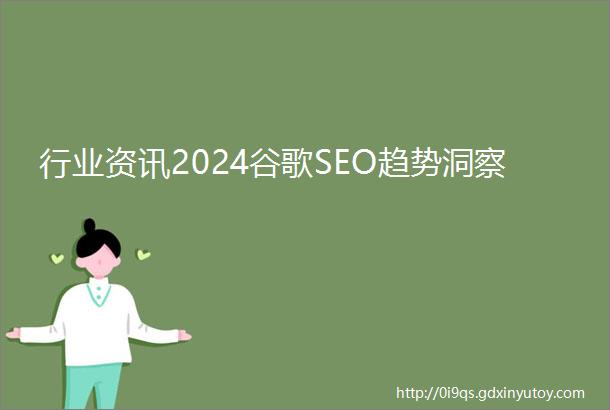 行业资讯2024谷歌SEO趋势洞察