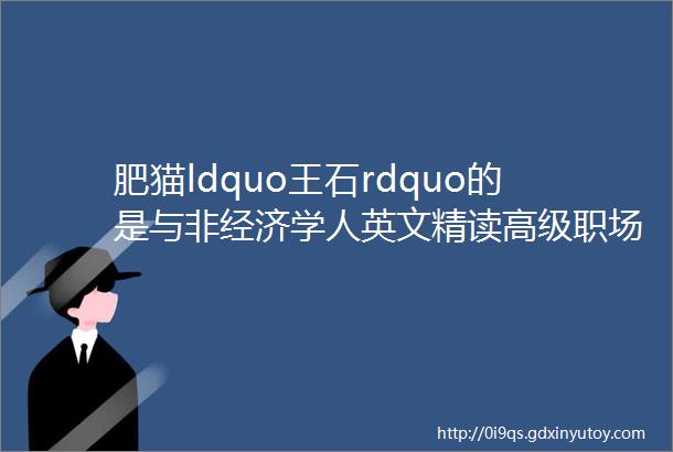 肥猫ldquo王石rdquo的是与非经济学人英文精读高级职场英文素材