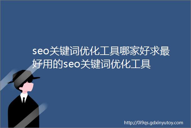 seo关键词优化工具哪家好求最好用的seo关键词优化工具