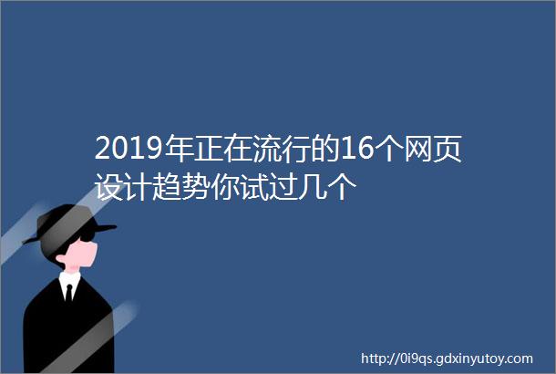 2019年正在流行的16个网页设计趋势你试过几个