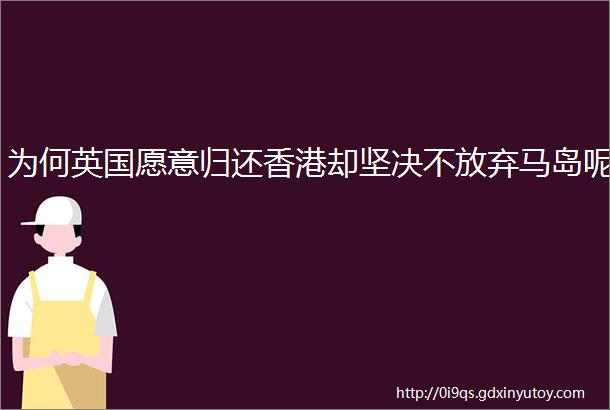 为何英国愿意归还香港却坚决不放弃马岛呢