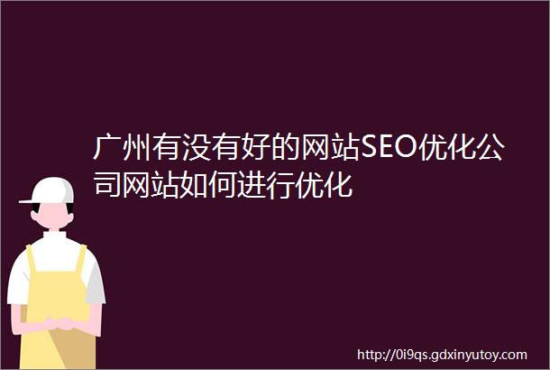 广州有没有好的网站SEO优化公司网站如何进行优化