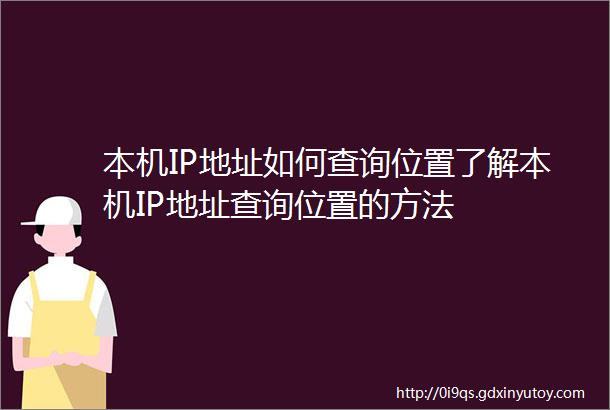 本机IP地址如何查询位置了解本机IP地址查询位置的方法