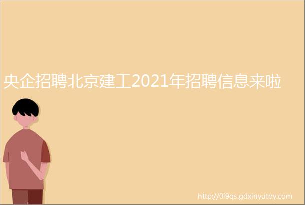 央企招聘北京建工2021年招聘信息来啦