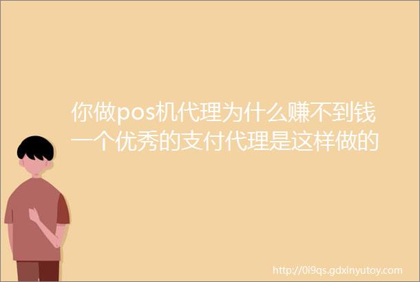 你做pos机代理为什么赚不到钱一个优秀的支付代理是这样做的