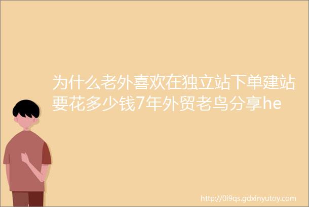 为什么老外喜欢在独立站下单建站要花多少钱7年外贸老鸟分享helliphellip