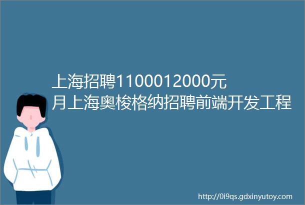 上海招聘1100012000元月上海奥梭格纳招聘前端开发工程师