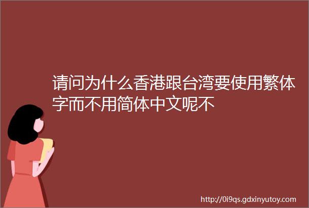 请问为什么香港跟台湾要使用繁体字而不用简体中文呢不