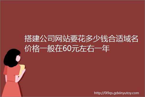 搭建公司网站要花多少钱合适域名价格一般在60元左右一年