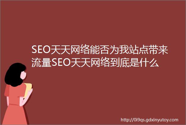 SEO天天网络能否为我站点带来流量SEO天天网络到底是什么