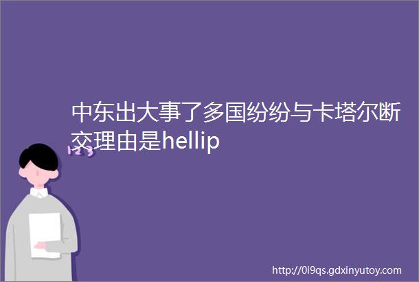 中东出大事了多国纷纷与卡塔尔断交理由是hellip