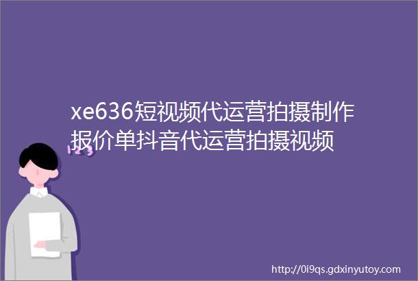 xe636短视频代运营拍摄制作报价单抖音代运营拍摄视频