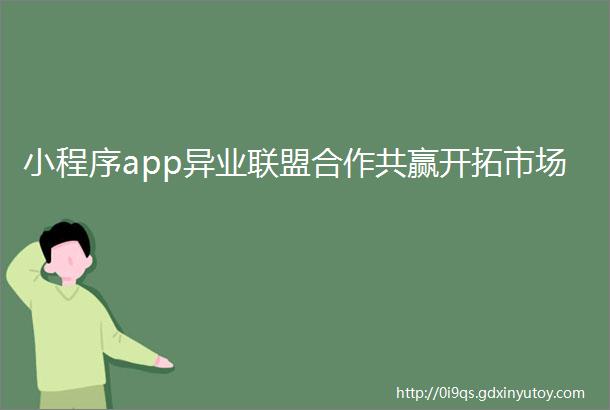 小程序app异业联盟合作共赢开拓市场