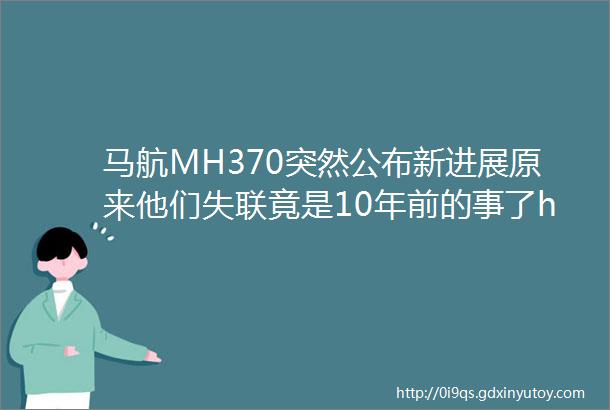 马航MH370突然公布新进展原来他们失联竟是10年前的事了helliphellip